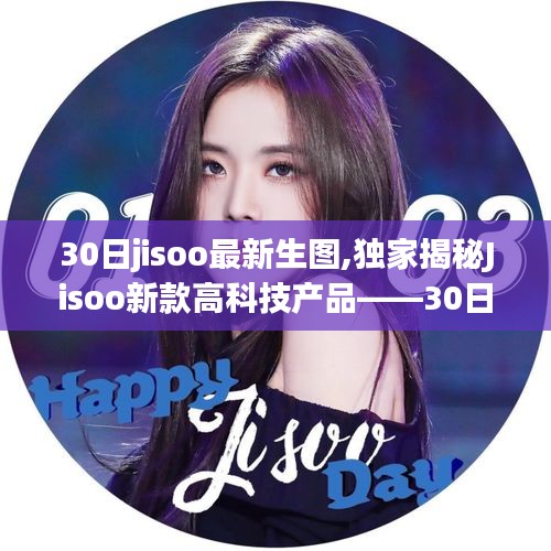 独家揭秘，Jisoo最新高科技产品——重塑未来生活体验的30日生图！