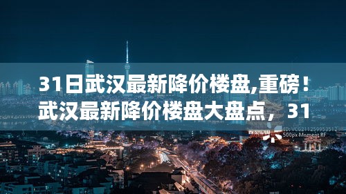 武汉最新降价楼盘独家盘点，抢购黄金时机，揭秘降价楼盘大盘点！