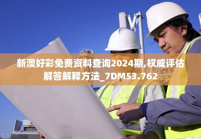 新澳好彩免费资料查询2024期,权威评估解答解释方法_7DM53.762