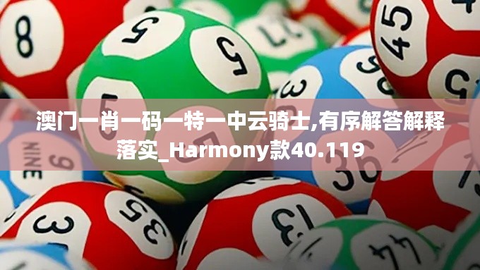 澳门一肖一码一特一中云骑士,有序解答解释落实_Harmony款40.119