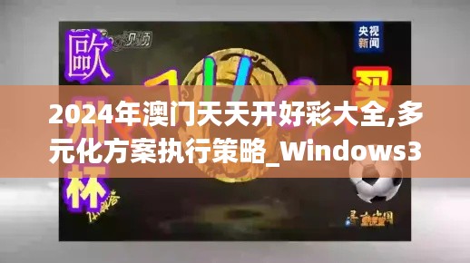 2024年澳门天天开好彩大全,多元化方案执行策略_Windows35.34