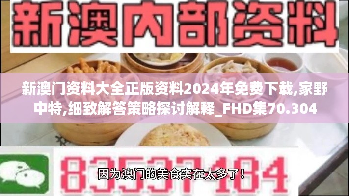 新澳门资料大全正版资料2024年免费下载,家野中特,细致解答策略探讨解释_FHD集70.304