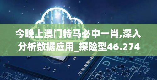 今晚上澳门特马必中一肖,深入分析数据应用_探险型46.274