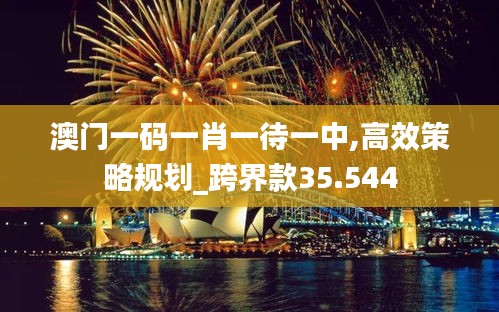 澳门一码一肖一待一中,高效策略规划_跨界款35.544