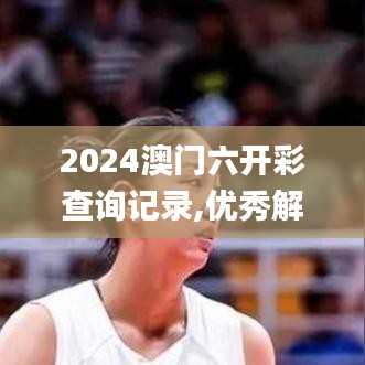 2024澳门六开彩查询记录,优秀解答解释落实_VR82.123