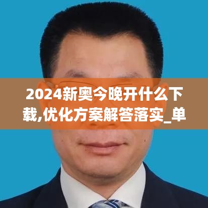 2024新奥今晚开什么下载,优化方案解答落实_单人版37.104