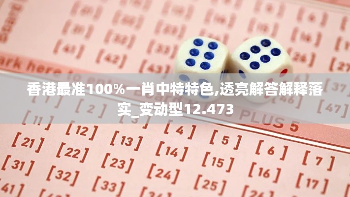 香港最准100%一肖中特特色,透亮解答解释落实_变动型12.473