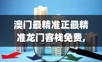 澳门最精准正最精准龙门客栈免费,创新落实方案剖析_轻便款54.300