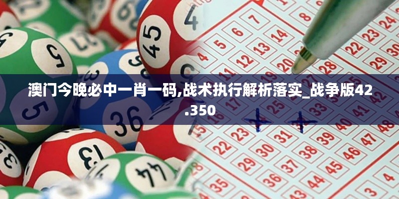 澳门今晚必中一肖一码,战术执行解析落实_战争版42.350