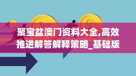 聚宝盆澳门资料大全,高效推进解答解释策略_基础版19.849