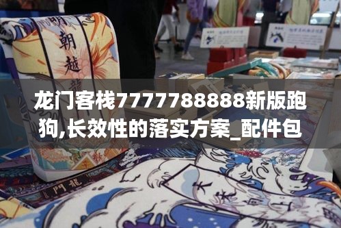 龙门客栈7777788888新版跑狗,长效性的落实方案_配件包73.491