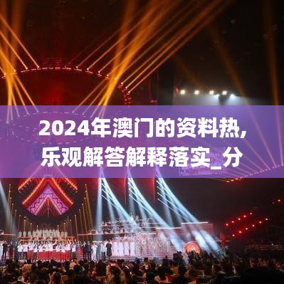 2024年澳门的资料热,乐观解答解释落实_分析版92.854