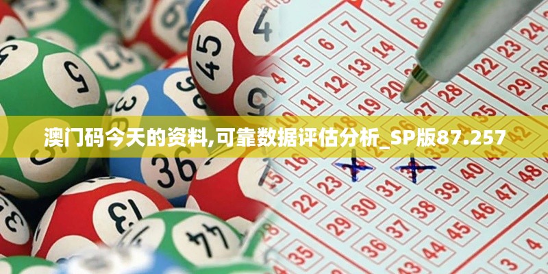 澳门码今天的资料,可靠数据评估分析_SP版87.257