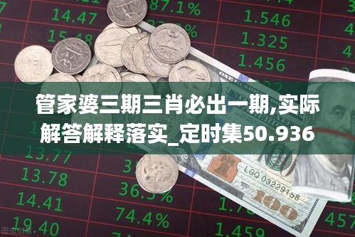 管家婆三期三肖必出一期,实际解答解释落实_定时集50.936