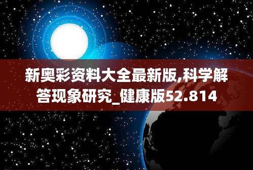 新奥彩资料大全最新版,科学解答现象研究_健康版52.814