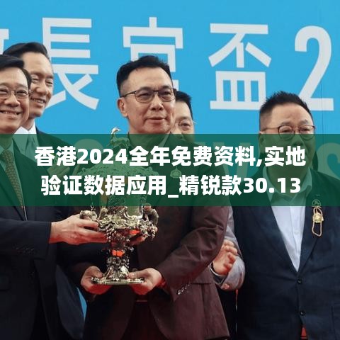 香港2024全年免费资料,实地验证数据应用_精锐款30.137