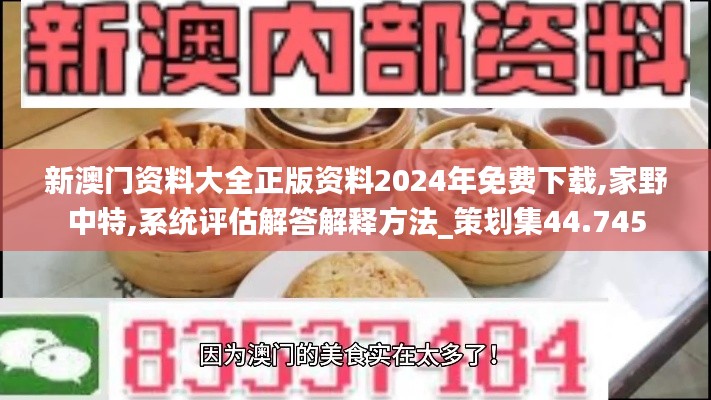 新澳门资料大全正版资料2024年免费下载,家野中特,系统评估解答解释方法_策划集44.745