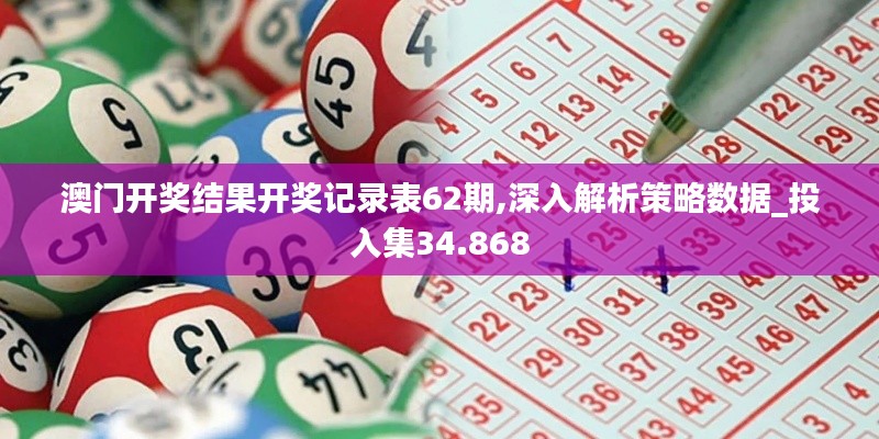 澳门开奖结果开奖记录表62期,深入解析策略数据_投入集34.868