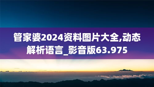 管家婆2024资料图片大全,动态解析语言_影音版63.975