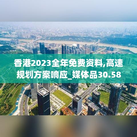 香港2023全年免费资料,高速规划方案响应_媒体品30.583