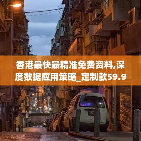 香港最快最精准免费资料,深度数据应用策略_定制款59.975