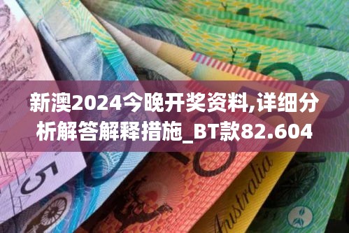 新澳2024今晚开奖资料,详细分析解答解释措施_BT款82.604