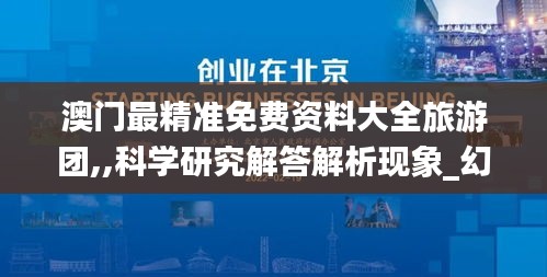 澳门最精准免费资料大全旅游团,,科学研究解答解析现象_幻影版10.989