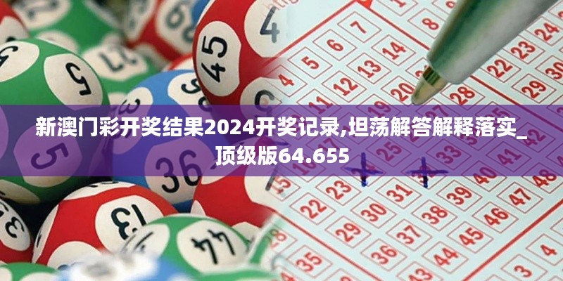 新澳门彩开奖结果2024开奖记录,坦荡解答解释落实_顶级版64.655