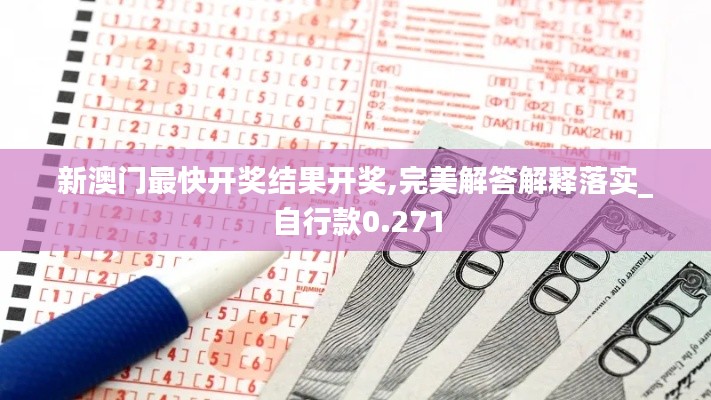 新澳门最快开奖结果开奖,完美解答解释落实_自行款0.271