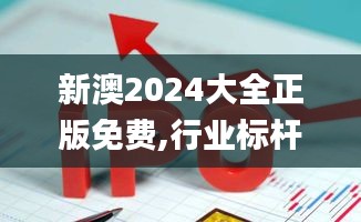 新澳2024大全正版免费,行业标杆解答落实_活跃版85.925