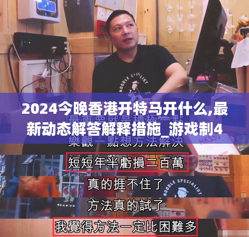 2024今晚香港开特马开什么,最新动态解答解释措施_游戏制44.165