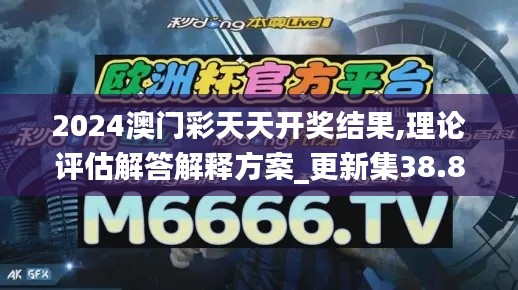 2024澳门彩天天开奖结果,理论评估解答解释方案_更新集38.872