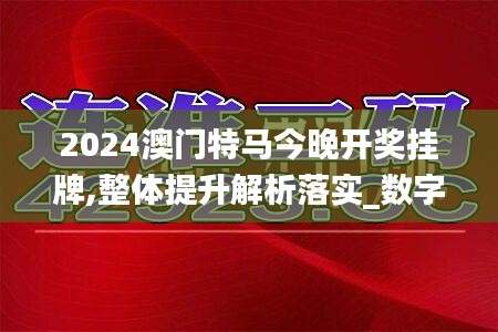 2024澳门特马今晚开奖挂牌,整体提升解析落实_数字版7.839