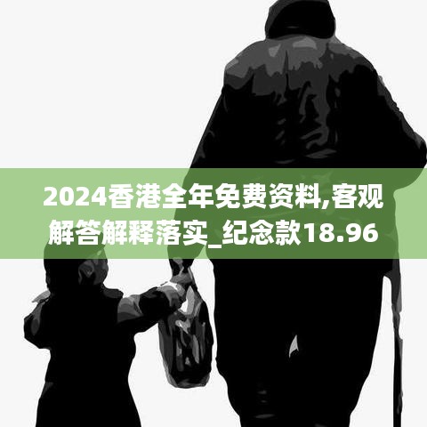 2024香港全年免费资料,客观解答解释落实_纪念款18.968