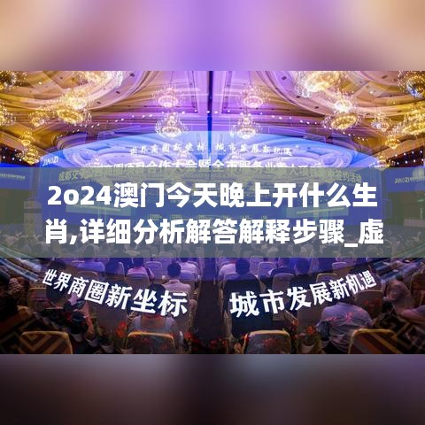 2o24澳门今天晚上开什么生肖,详细分析解答解释步骤_虚拟型44.877