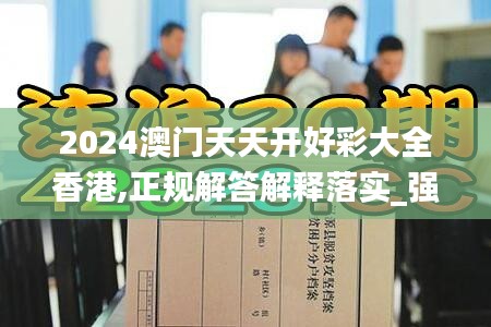 2024澳门天天开好彩大全香港,正规解答解释落实_强力款69.921