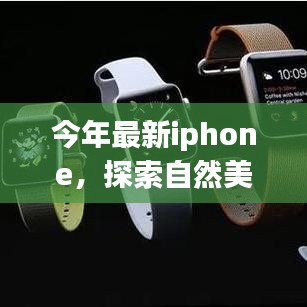 最新iPhone引领自然美景探索之旅，寻觅内心宁静的旅程