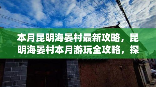 昆明海晏村本月游玩全攻略，探寻秘境，独家分享