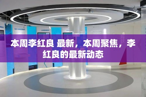 李红良最新动态，本周聚焦，揭示其最新发展