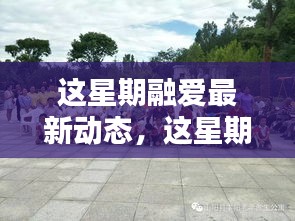 这星期融爱的温馨日常，友情、欢笑与家的温暖时刻记录更新。