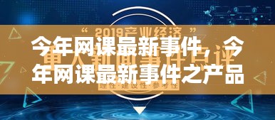 今年网课最新事件，产品深度评测与介绍概览