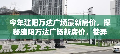 建阳万达广场最新房价揭秘，独特风情与惊喜发现，巷弄深处的房产探索