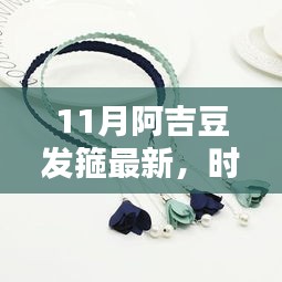 11月阿吉豆发箍最新，时尚新宠，11月阿吉豆发箍深度评测