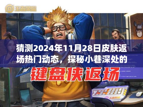 探秘小巷深处的皮肤返场热门动态，预测2024年11月28日皮肤返场盛况的未知之旅