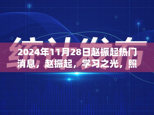 赵振起，学习之光，点亮未来希望之桥，热门消息揭秘（日期，2024年11月28日）