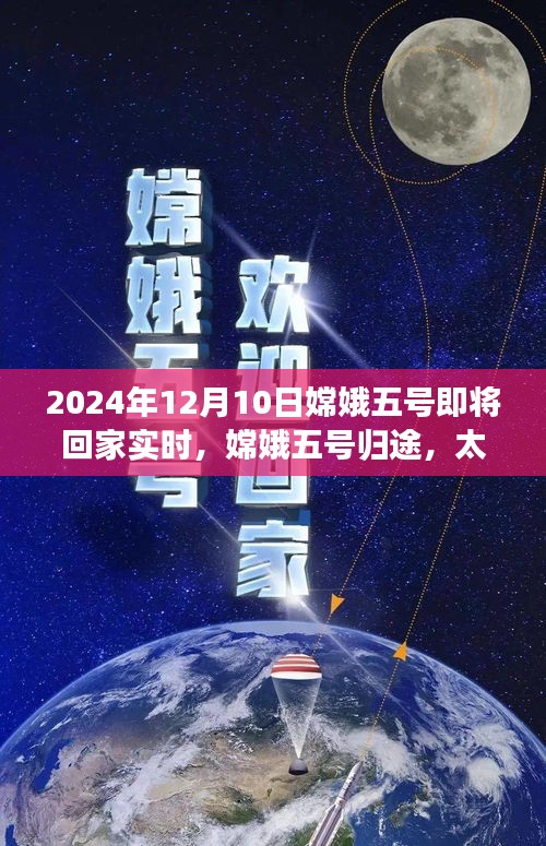 嫦娥五号归途，太空探索新里程碑，2024年12月10日回家实时报道