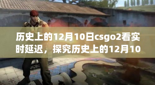 探究历史上的12月10日CSGO2实时延迟现象，电竞时代的观察与影响